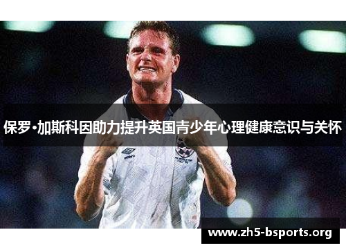 保罗·加斯科因助力提升英国青少年心理健康意识与关怀 保罗·加斯科因助力提升英国青少年心理健康意识与关怀
