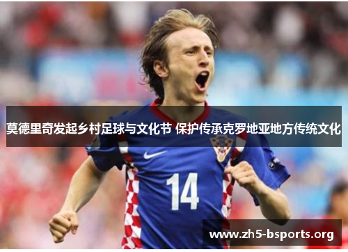 莫德里奇发起乡村足球与文化节 保护传承克罗地亚地方传统文化 莫德里奇发起乡村足球与文化节 保护传承克罗地亚地方传统文化