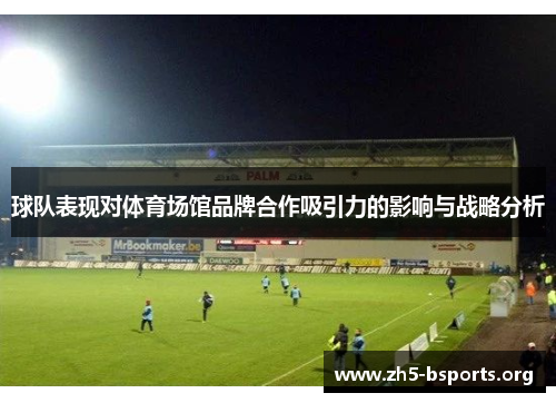 球队表现对体育场馆品牌合作吸引力的影响与战略分析 球队表现对体育场馆品牌合作吸引力的影响与战略分析