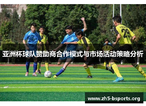 亚洲杯球队赞助商合作模式与市场活动策略分析 亚洲杯球队赞助商合作模式与市场活动策略分析