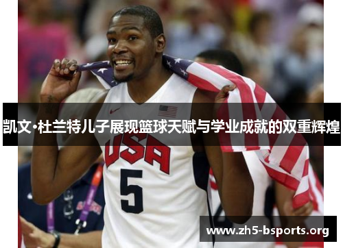 凯文·杜兰特儿子展现篮球天赋与学业成就的双重辉煌 凯文·杜兰特儿子展现篮球天赋与学业成就的双重辉煌