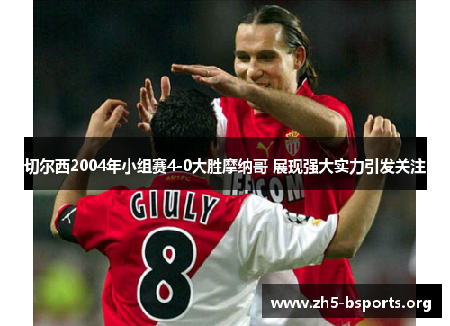 切尔西2004年小组赛4-0大胜摩纳哥 展现强大实力引发关注 切尔西2004年小组赛4-0大胜摩纳哥 展现强大实力引发关注