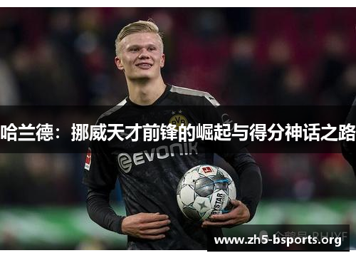 哈兰德:挪威天才前锋的崛起与得分神话之路 哈兰德:挪威天才前锋的崛起与得分神话之路