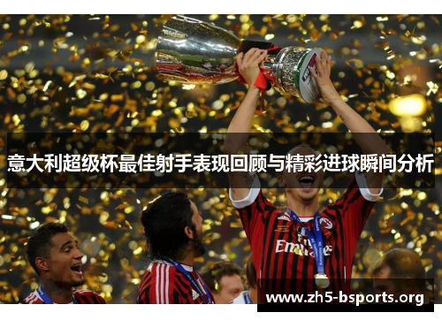意大利超级杯最佳射手表现回顾与精彩进球瞬间分析 意大利超级杯最佳射手表现回顾与精彩进球瞬间分析