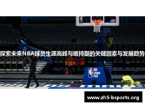 探索未来NBA球员生涯高峰与维持期的关键因素与发展趋势 探索未来NBA球员生涯高峰与维持期的关键因素与发展趋势