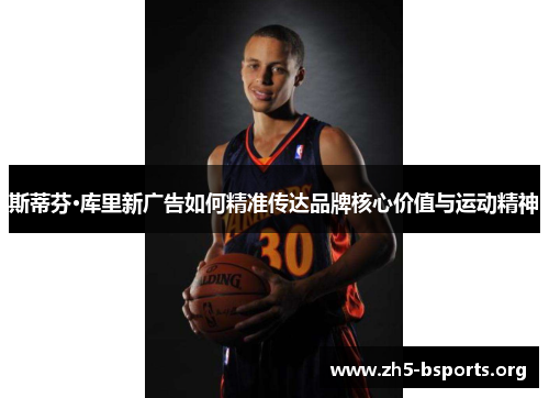 斯蒂芬·库里新广告如何精准传达品牌核心价值与运动精神 斯蒂芬·库里新广告如何精准传达品牌核心价值与运动精神