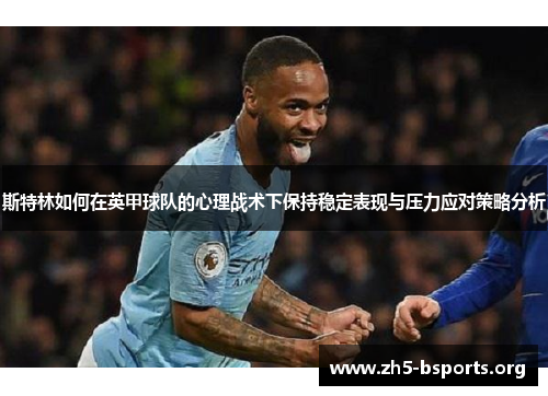 斯特林如何在英甲球队的心理战术下保持稳定表现与压力应对策略分析 斯特林如何在英甲球队的心理战术下保持稳定表现与压力应对策略分析