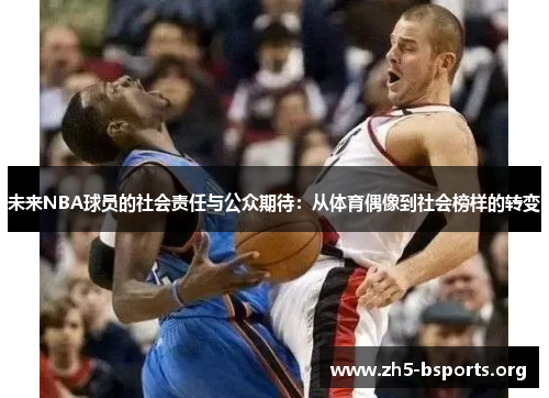 未来NBA球员的社会责任与公众期待:从体育偶像到社会榜样的转变 未来NBA球员的社会责任与公众期待:从体育偶像到社会榜样的转变