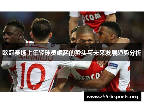 欧冠赛场上年轻球员崛起的势头与未来发展趋势分析 欧冠赛场上年轻球员崛起的势头与未来发展趋势分析
