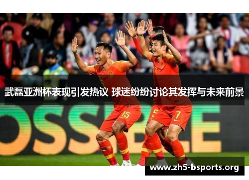 武磊亚洲杯表现引发热议 球迷纷纷讨论其发挥与未来前景 武磊亚洲杯表现引发热议 球迷纷纷讨论其发挥与未来前景