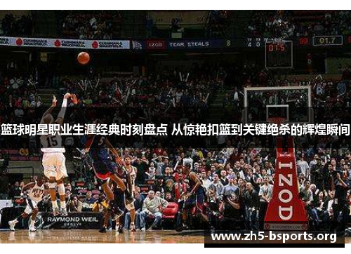篮球明星职业生涯经典时刻盘点 从惊艳扣篮到关键绝杀的辉煌瞬间 篮球明星职业生涯经典时刻盘点 从惊艳扣篮到关键绝杀的辉煌瞬间