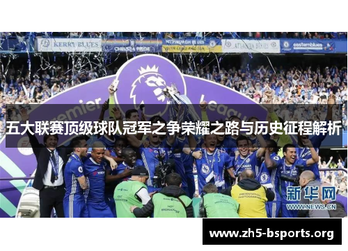 五大联赛顶级球队冠军之争荣耀之路与历史征程解析 五大联赛顶级球队冠军之争荣耀之路与历史征程解析