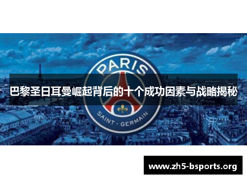 巴黎圣日耳曼崛起背后的十个成功因素与战略揭秘 巴黎圣日耳曼崛起背后的十个成功因素与战略揭秘