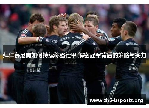拜仁慕尼黑如何持续称霸德甲 解密冠军背后的策略与实力 拜仁慕尼黑如何持续称霸德甲 解密冠军背后的策略与实力