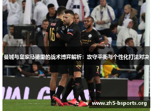 曼城与皇家马德里的战术博弈解析:攻守平衡与个性化打法对决 曼城与皇家马德里的战术博弈解析:攻守平衡与个性化打法对决