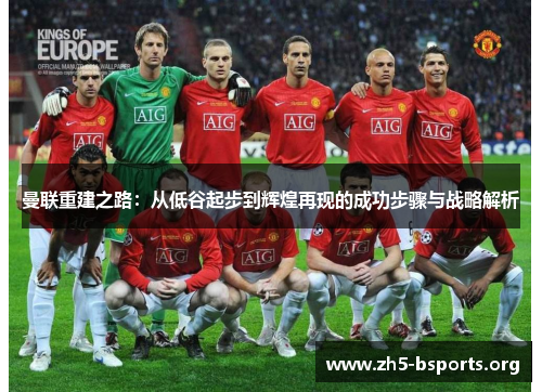 曼联重建之路:从低谷起步到辉煌再现的成功步骤与战略解析 曼联重建之路:从低谷起步到辉煌再现的成功步骤与战略解析