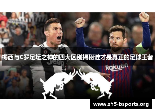 梅西与C罗足坛之神的四大区别揭秘谁才是真正的足球王者 梅西与C罗足坛之神的四大区别揭秘谁才是真正的足球王者