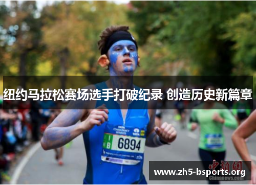 纽约马拉松赛场选手打破纪录 创造历史新篇章 纽约马拉松赛场选手打破纪录 创造历史新篇章