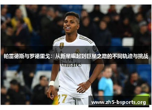 帕雷德斯与罗德里戈:从新星崛起到巨星之路的不同轨迹与挑战 帕雷德斯与罗德里戈:从新星崛起到巨星之路的不同轨迹与挑战