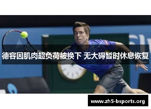 德容因肌肉超负荷被换下 无大碍暂时休息恢复 德容因肌肉超负荷被换下 无大碍暂时休息恢复