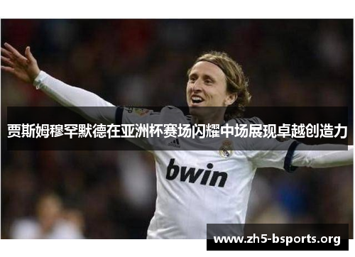 贾斯姆穆罕默德在亚洲杯赛场闪耀中场展现卓越创造力 贾斯姆穆罕默德在亚洲杯赛场闪耀中场展现卓越创造力