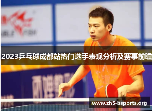 2023乒乓球成都站热门选手表现分析及赛事前瞻 2023乒乓球成都站热门选手表现分析及赛事前瞻