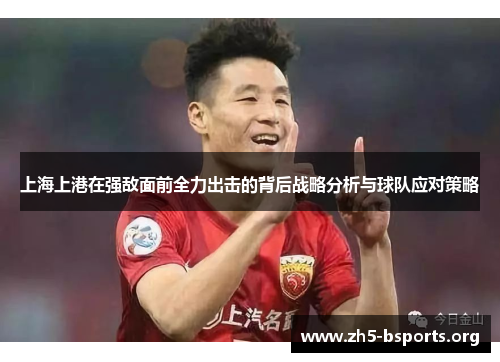 上海上港在强敌面前全力出击的背后战略分析与球队应对策略 上海上港在强敌面前全力出击的背后战略分析与球队应对策略
