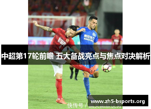 中超第17轮前瞻 五大备战亮点与焦点对决解析 中超第17轮前瞻 五大备战亮点与焦点对决解析