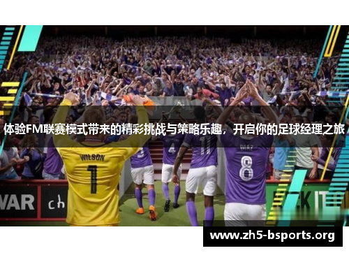 体验FM联赛模式带来的精彩挑战与策略乐趣,开启你的足球经理之旅 体验FM联赛模式带来的精彩挑战与策略乐趣,开启你的足球经理之旅