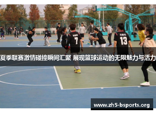 夏季联赛激情碰撞瞬间汇聚 展现篮球运动的无限魅力与活力 夏季联赛激情碰撞瞬间汇聚 展现篮球运动的无限魅力与活力