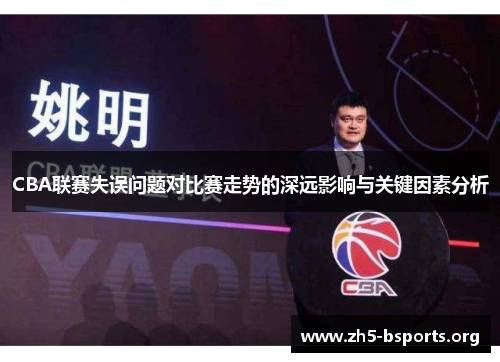 CBA联赛失误问题对比赛走势的深远影响与关键因素分析