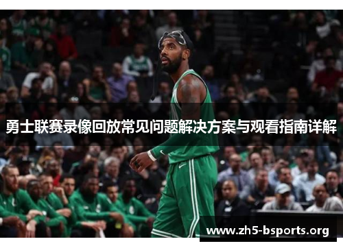 勇士联赛录像回放常见问题解决方案与观看指南详解 勇士联赛录像回放常见问题解决方案与观看指南详解