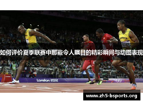 如何评价夏季联赛中那些令人瞩目的精彩瞬间与动图表现 如何评价夏季联赛中那些令人瞩目的精彩瞬间与动图表现