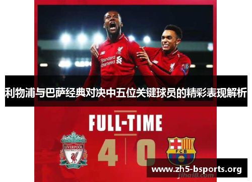 利物浦与巴萨经典对决中五位关键球员的精彩表现解析 利物浦与巴萨经典对决中五位关键球员的精彩表现解析
