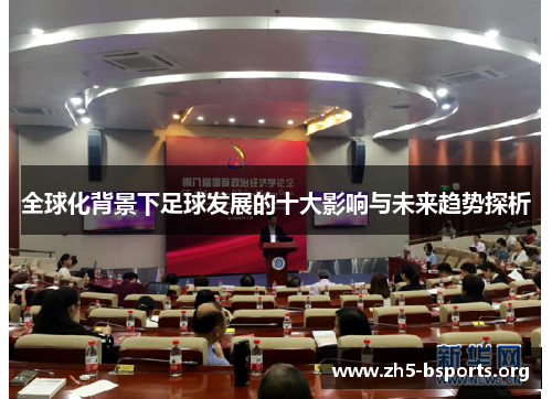 全球化背景下足球发展的十大影响与未来趋势探析 全球化背景下足球发展的十大影响与未来趋势探析