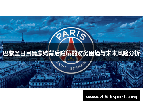 巴黎圣日耳曼豪购背后隐藏的财务困境与未来风险分析 巴黎圣日耳曼豪购背后隐藏的财务困境与未来风险分析