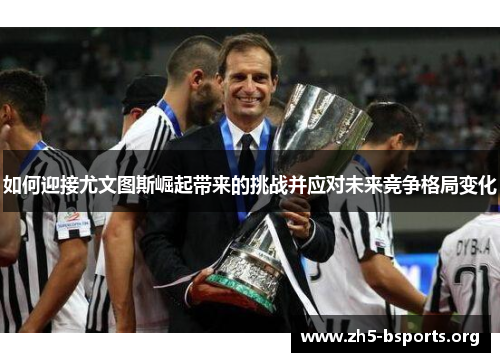 如何迎接尤文图斯崛起带来的挑战并应对未来竞争格局变化 如何迎接尤文图斯崛起带来的挑战并应对未来竞争格局变化