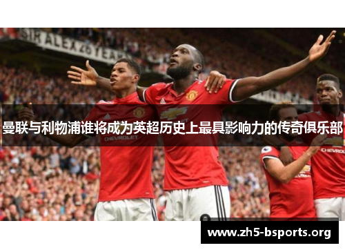曼联与利物浦谁将成为英超历史上最具影响力的传奇俱乐部 曼联与利物浦谁将成为英超历史上最具影响力的传奇俱乐部