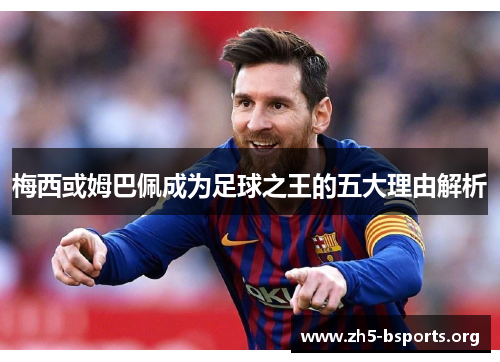 梅西或姆巴佩成为足球之王的五大理由解析 梅西或姆巴佩成为足球之王的五大理由解析