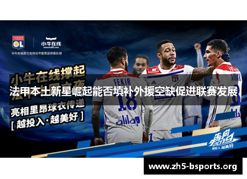 法甲本土新星崛起能否填补外援空缺促进联赛发展 法甲本土新星崛起能否填补外援空缺促进联赛发展