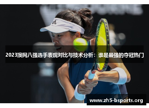2023澳网八强选手表现对比与技术分析：谁是最强的夺冠热门