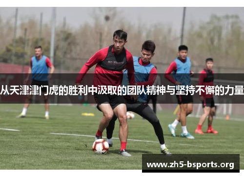 从天津津门虎的胜利中汲取的团队精神与坚持不懈的力量