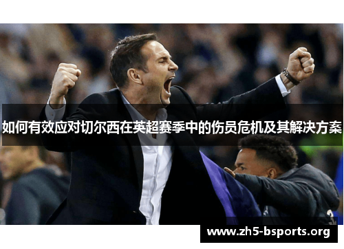 如何有效应对切尔西在英超赛季中的伤员危机及其解决方案 如何有效应对切尔西在英超赛季中的伤员危机及其解决方案