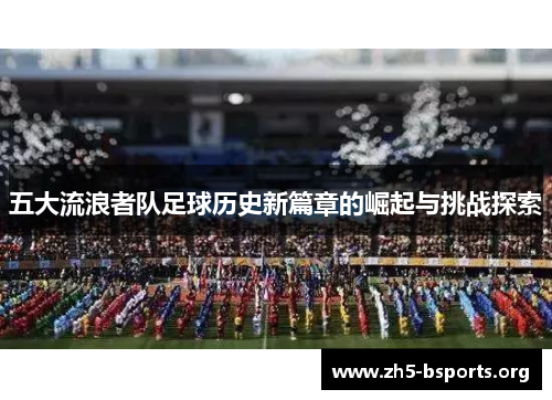 五大流浪者队足球历史新篇章的崛起与挑战探索 五大流浪者队足球历史新篇章的崛起与挑战探索