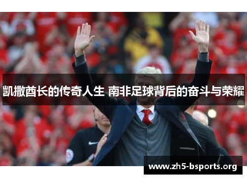 凯撒酋长的传奇人生 南非足球背后的奋斗与荣耀 凯撒酋长的传奇人生 南非足球背后的奋斗与荣耀