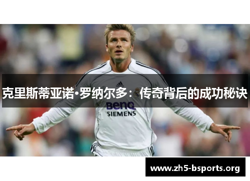 克里斯蒂亚诺·罗纳尔多:传奇背后的成功秘诀 克里斯蒂亚诺·罗纳尔多:传奇背后的成功秘诀