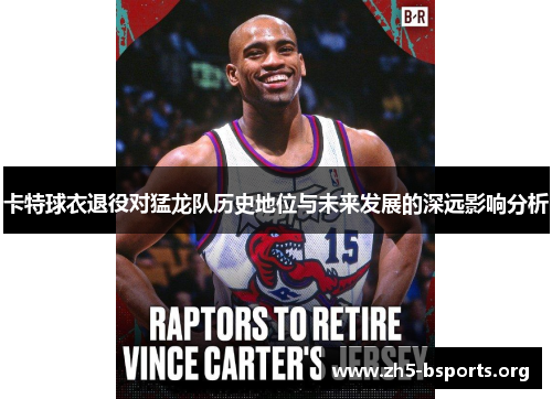 卡特球衣退役对猛龙队历史地位与未来发展的深远影响分析 卡特球衣退役对猛龙队历史地位与未来发展的深远影响分析