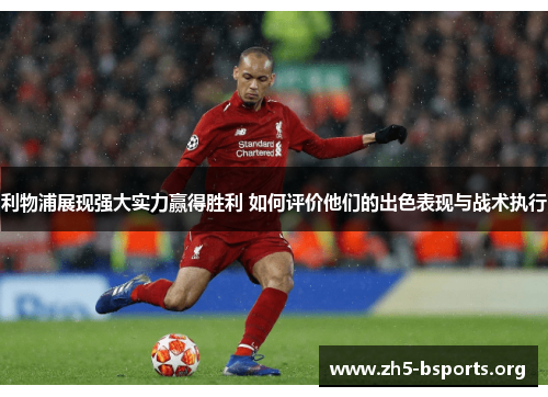 利物浦展现强大实力赢得胜利 如何评价他们的出色表现与战术执行 利物浦展现强大实力赢得胜利 如何评价他们的出色表现与战术执行
