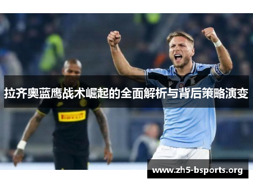 拉齐奥蓝鹰战术崛起的全面解析与背后策略演变 拉齐奥蓝鹰战术崛起的全面解析与背后策略演变