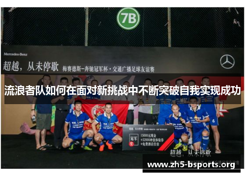 流浪者队如何在面对新挑战中不断突破自我实现成功 流浪者队如何在面对新挑战中不断突破自我实现成功